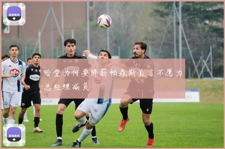 哈登为何要降薪帕森斯直言不愿为总经理减负