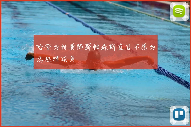 哈登为何要降薪帕森斯直言不愿为总经理减负
