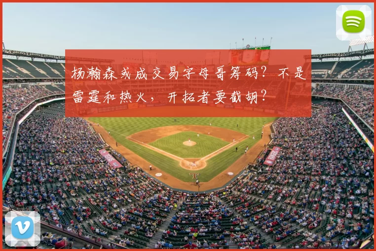 杨瀚森或成交易字母哥筹码？不是雷霆和热火，开拓者要截胡？