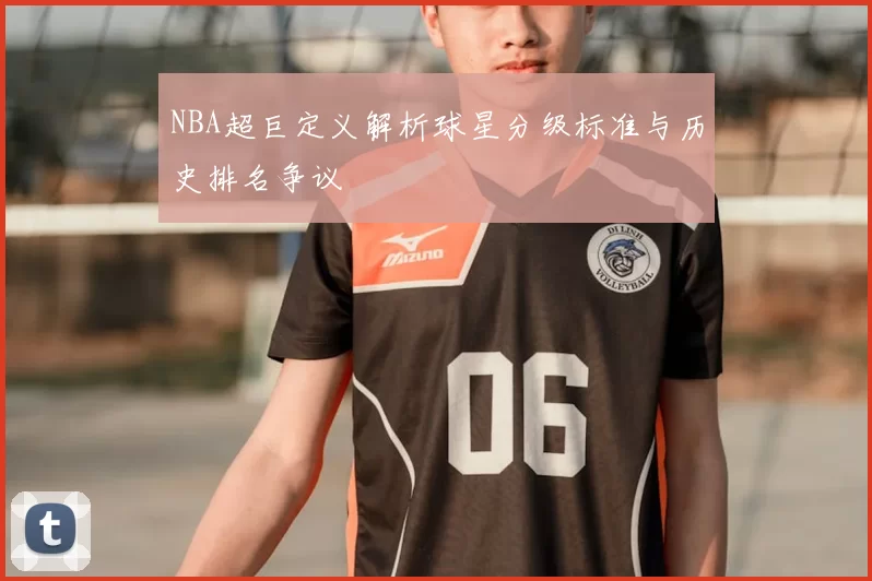 NBA超巨定义解析球星分级标准与历史排名争议
