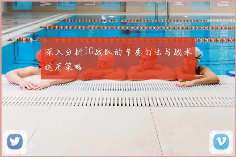 深入分析IG战队的节奏打法与战术运用策略