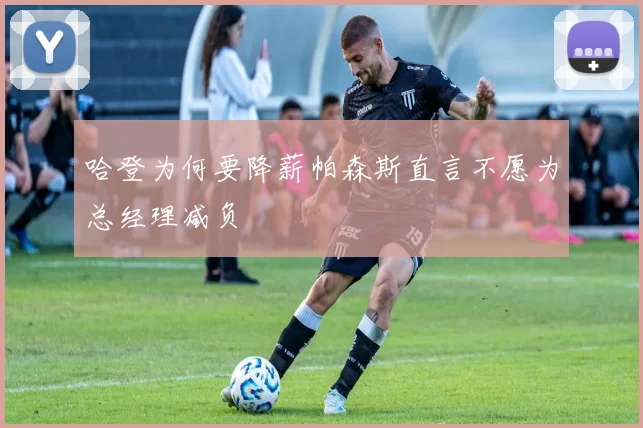 哈登为何要降薪帕森斯直言不愿为总经理减负