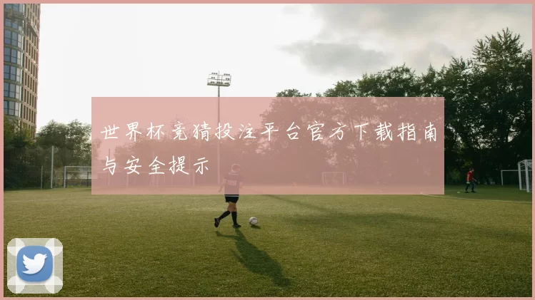 世界杯竞猜投注平台官方下载指南与安全提示