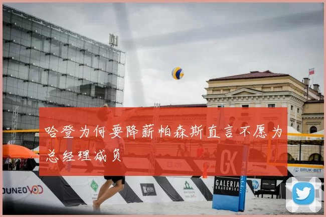 哈登为何要降薪帕森斯直言不愿为总经理减负