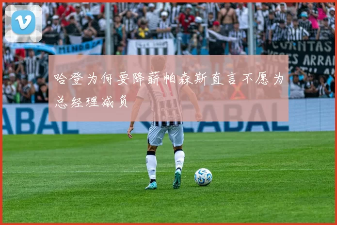 哈登为何要降薪帕森斯直言不愿为总经理减负