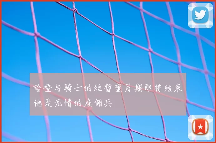 哈登与骑士的短暂蜜月期即将结束他是无情的雇佣兵