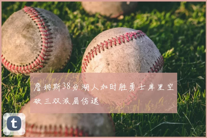 詹姆斯38分湖人加时胜勇士库里空砍三双浓眉伤退