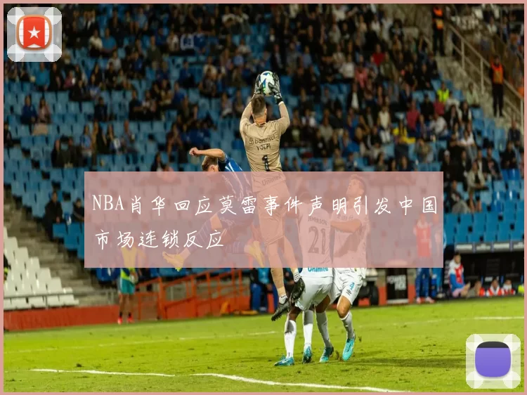 NBA肖华回应莫雷事件声明引发中国市场连锁反应