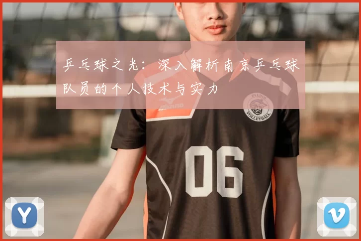 乒乓球之光：深入解析南京乒乓球队员的个人技术与实力