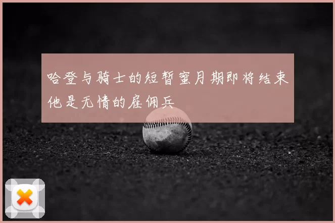 哈登与骑士的短暂蜜月期即将结束他是无情的雇佣兵