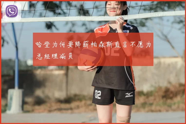 哈登为何要降薪帕森斯直言不愿为总经理减负