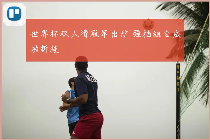 世界杯双人滑冠军出炉 强档组合成功折桂