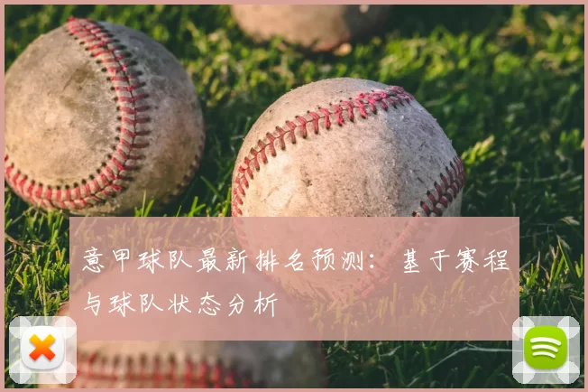 意甲球队最新排名预测：基于赛程与球队状态分析