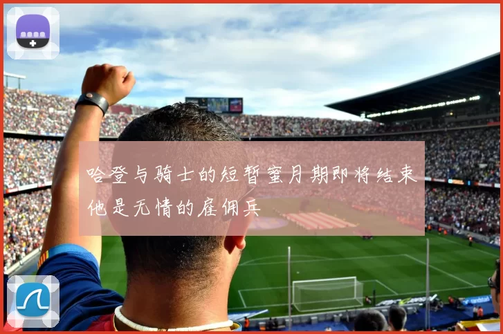 哈登与骑士的短暂蜜月期即将结束他是无情的雇佣兵
