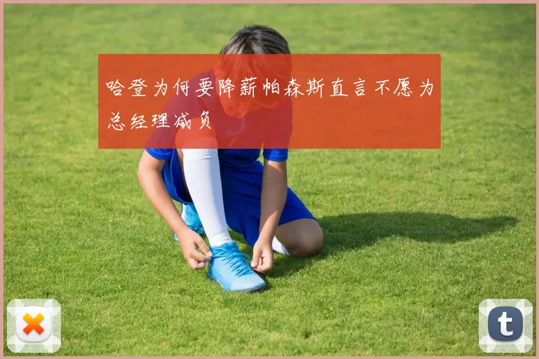 哈登为何要降薪帕森斯直言不愿为总经理减负