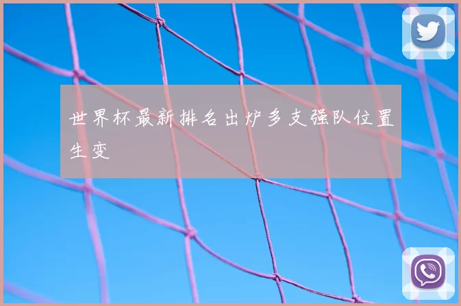 世界杯最新排名出炉多支强队位置生变