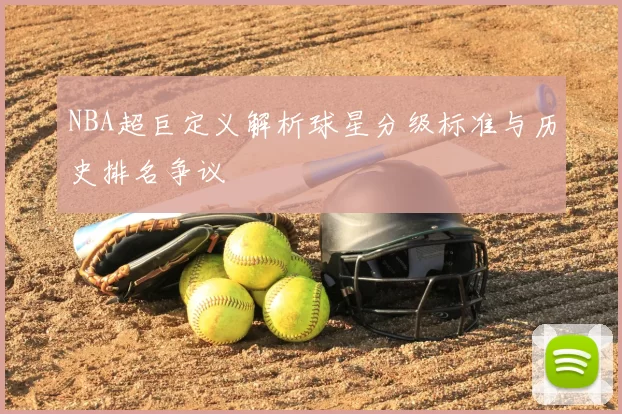 NBA超巨定义解析球星分级标准与历史排名争议