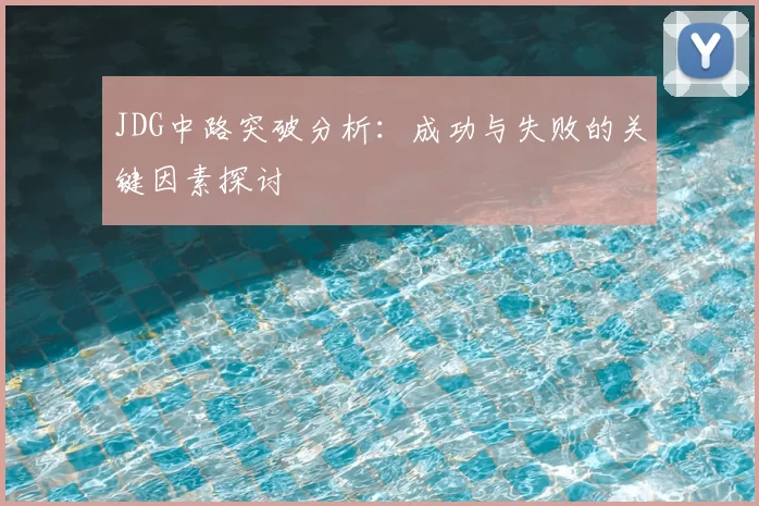 JDG中路突破分析：成功与失败的关键因素探讨