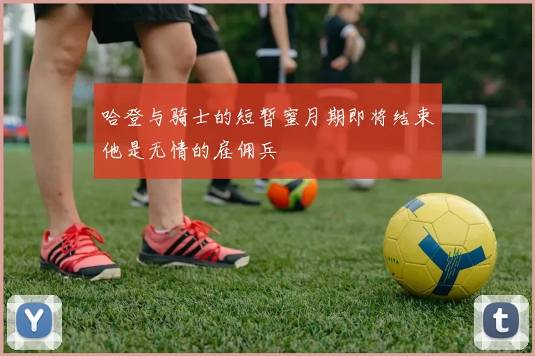 哈登与骑士的短暂蜜月期即将结束他是无情的雇佣兵