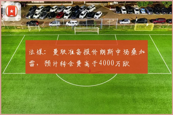 法媒:曼联准备报价朗斯中场桑加雷,预计转会费高于4000万欧