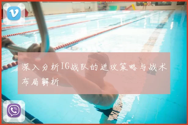 深入分析IG战队的进攻策略与战术布局解析