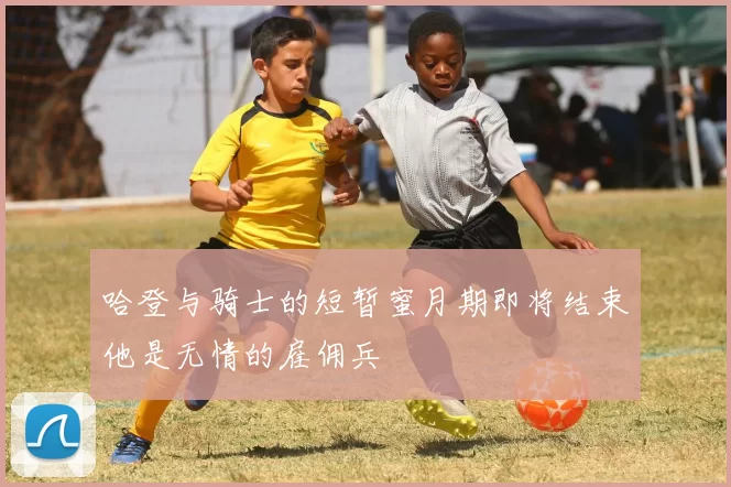 哈登与骑士的短暂蜜月期即将结束他是无情的雇佣兵