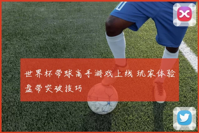 世界杯带球高手游戏上线 玩家体验盘带突破技巧