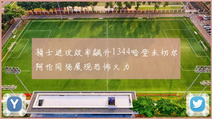 骑士进攻效率飙升1344哈登米切尔阿伦同场展现恐怖火力