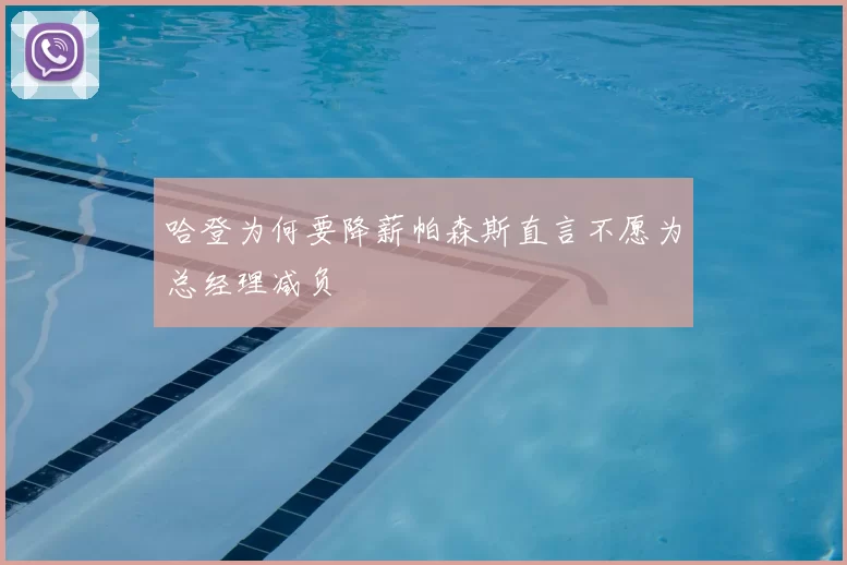 哈登为何要降薪帕森斯直言不愿为总经理减负