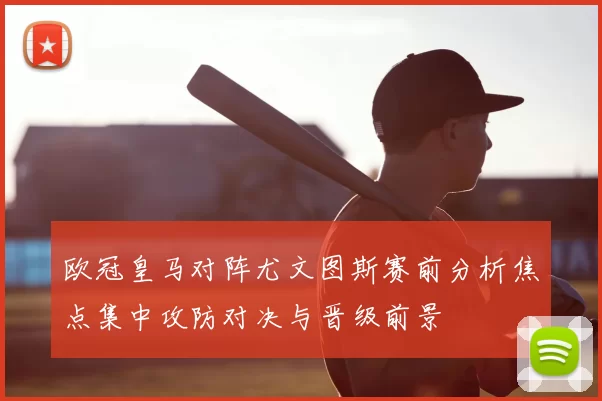 欧冠皇马对阵尤文图斯赛前分析焦点集中攻防对决与晋级前景