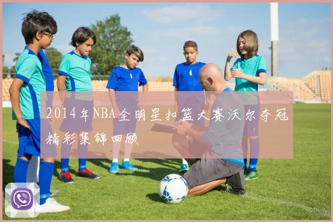 2014年NBA全明星扣篮大赛沃尔夺冠精彩集锦回顾