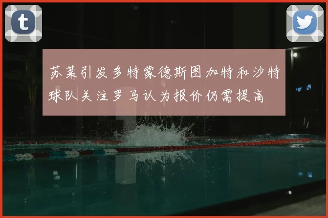 苏莱引发多特蒙德斯图加特和沙特球队关注罗马认为报价仍需提高