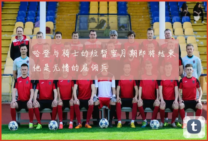 哈登与骑士的短暂蜜月期即将结束他是无情的雇佣兵