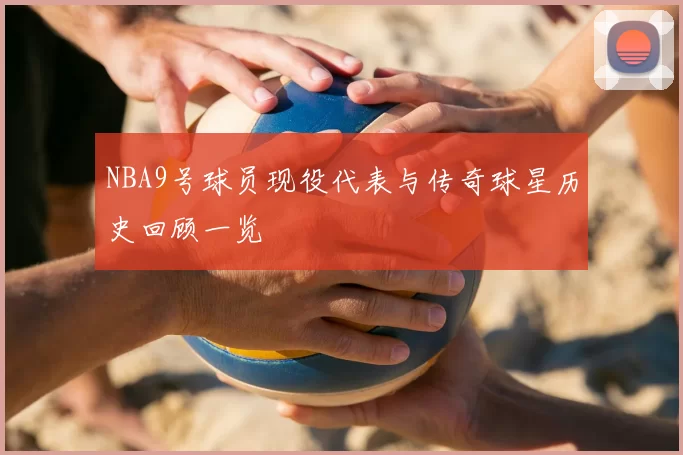 NBA9号球员现役代表与传奇球星历史回顾一览