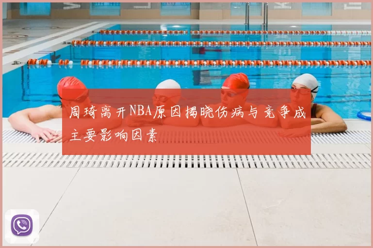 周琦离开NBA原因揭晓伤病与竞争成主要影响因素