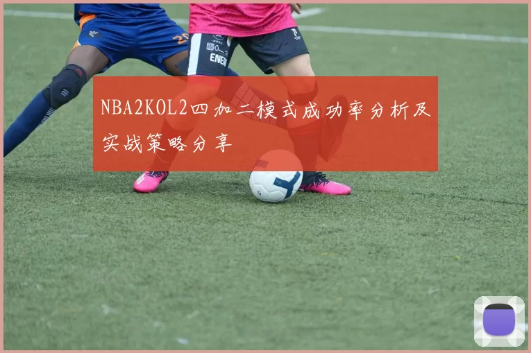 NBA2KOL2四加二模式成功率分析及实战策略分享