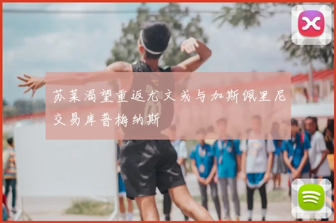 苏莱渴望重返尤文或与加斯佩里尼交易库普梅纳斯