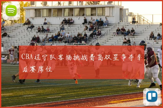 CBA辽宁队客场挑战青岛双星争夺季后赛席位