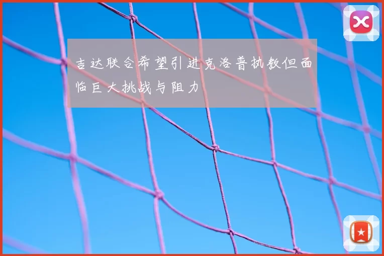 吉达联合希望引进克洛普执教但面临巨大挑战与阻力