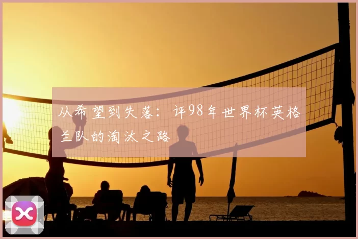 从希望到失落:评98年世界杯英格兰队的淘汰之路
