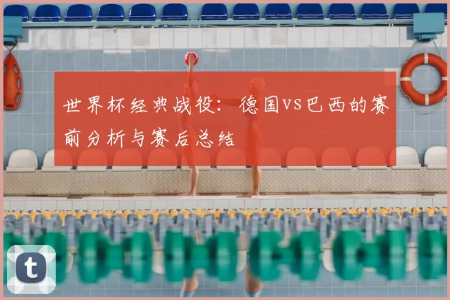 世界杯经典战役:德国vs巴西的赛前分析与赛后总结