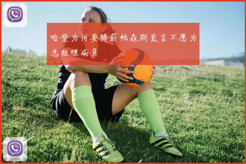 哈登为何要降薪帕森斯直言不愿为总经理减负