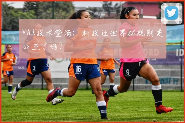 VAR技术登场:科技让世界杯规则更公正了吗?