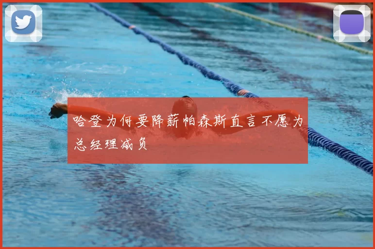哈登为何要降薪帕森斯直言不愿为总经理减负