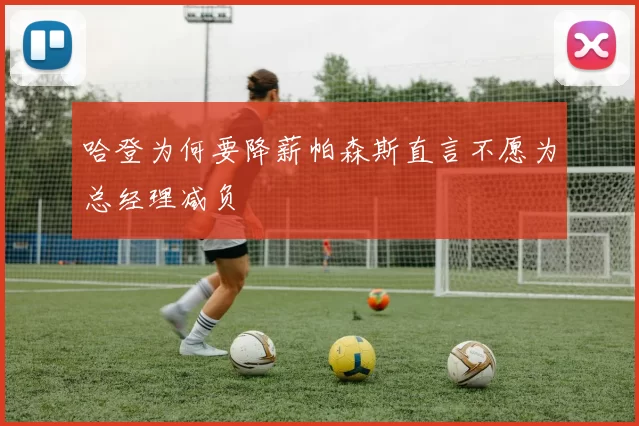哈登为何要降薪帕森斯直言不愿为总经理减负