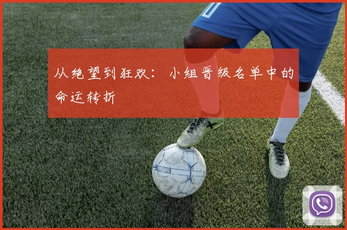 从绝望到狂欢：小组晋级名单中的命运转折