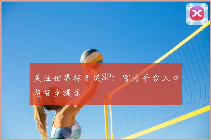 关注世界杯开奖SP:官方平台入口与安全提示