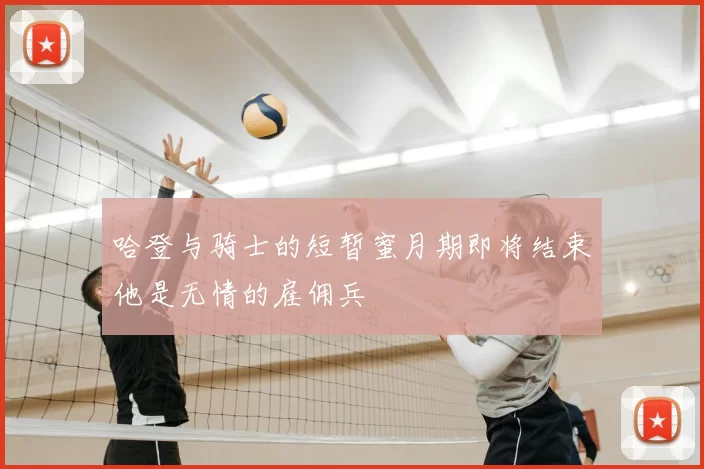 哈登与骑士的短暂蜜月期即将结束他是无情的雇佣兵