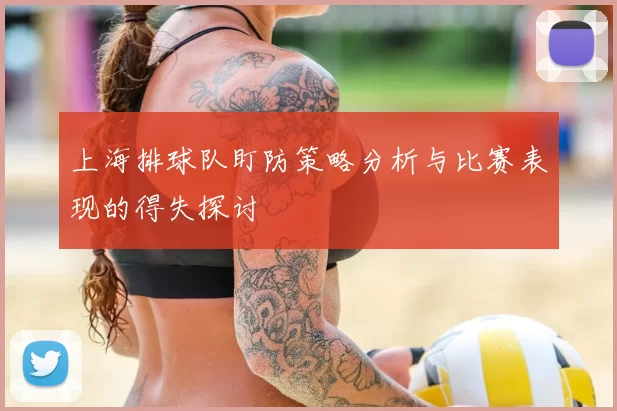 上海排球队盯防策略分析与比赛表现的得失探讨