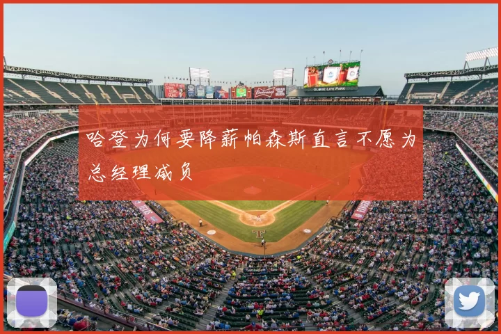 哈登为何要降薪帕森斯直言不愿为总经理减负